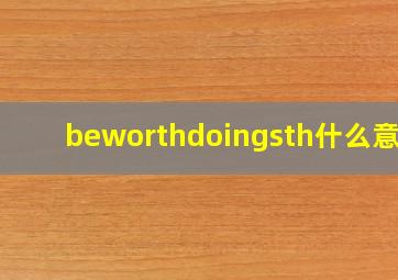 beworthdoingsth什么意思