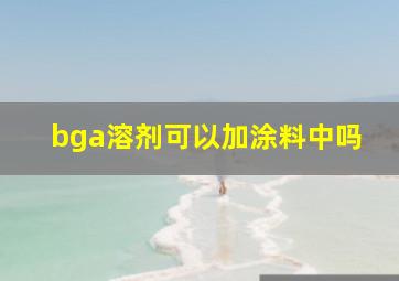 bga溶剂可以加涂料中吗