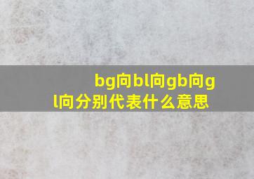 bg向、bl向、gb向、gl向,分别代表什么意思 