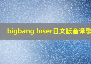 bigbang loser日文版音译歌词