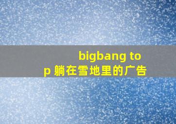 bigbang top 躺在雪地里的广告