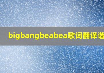bigbangbeabea歌词翻译谐音字
