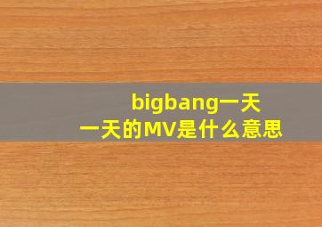 bigbang一天一天的MV是什么意思(