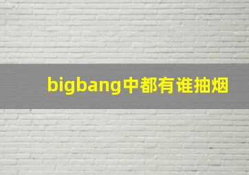 bigbang中都有谁抽烟