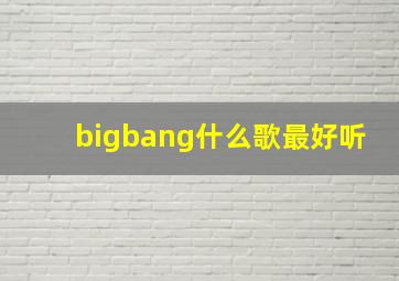 bigbang什么歌最好听(