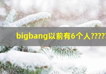 bigbang以前有6个人?????