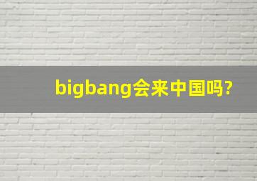bigbang会来中国吗?
