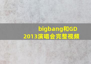 bigbang和GD2013演唱会完整视频