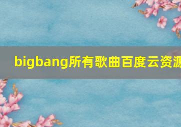 bigbang所有歌曲百度云资源