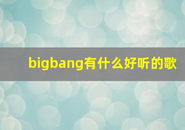 bigbang有什么好听的歌(