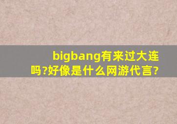 bigbang有来过大连吗?好像是什么网游代言?