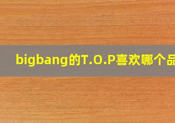 bigbang的T.O.P喜欢哪个品牌