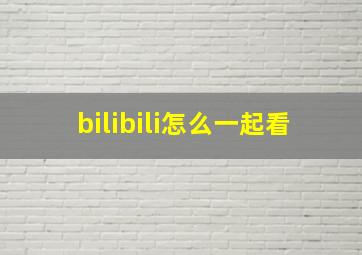 bilibili怎么一起看