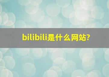 bilibili是什么网站?