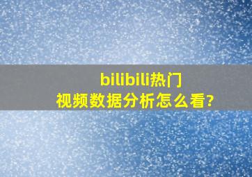 bilibili热门视频数据分析怎么看?