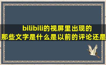 bilibili的视屏里出现的那些文字是什么是以前的评论还是当前的(