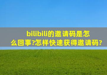 bilibili的邀请码是怎么回事?怎样快速获得邀请码?