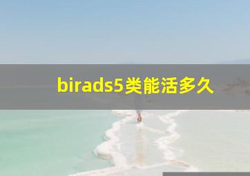 birads5类能活多久