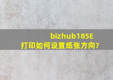 bizhub185E打印如何设置纸张方向?