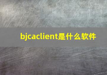 bjcaclient是什么软件