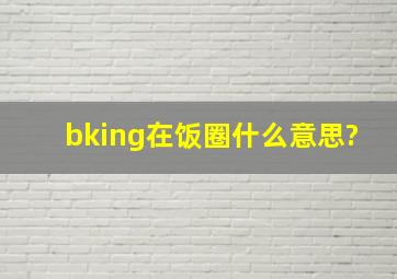 bking在饭圈什么意思?