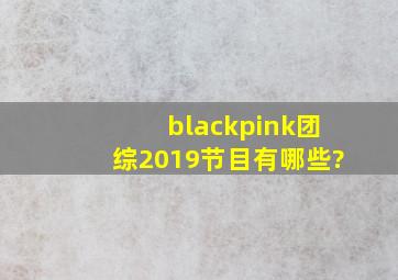 blackpink团综2019节目有哪些?