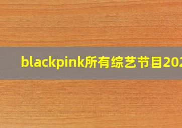 blackpink所有综艺节目2021(
