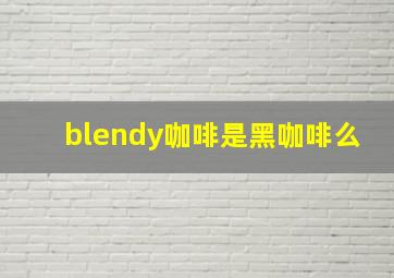 blendy咖啡是黑咖啡么