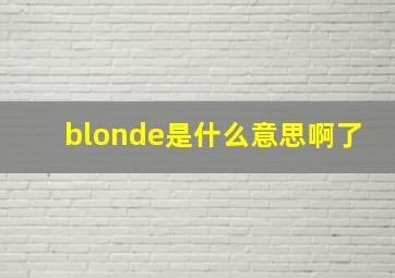 blonde是什么意思啊了