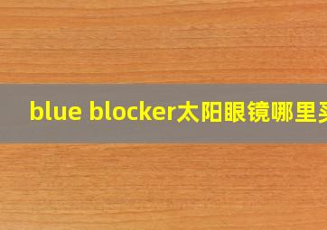 blue blocker太阳眼镜哪里买