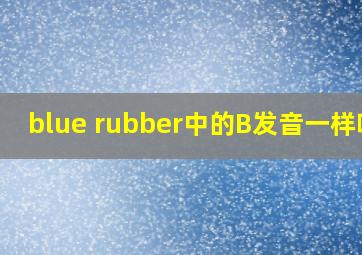 blue rubber中的B发音一样吗?