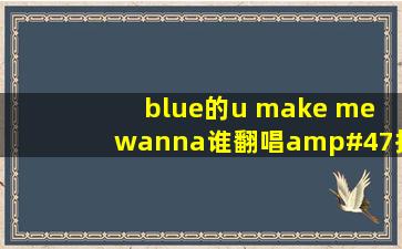 blue的u make me wanna谁翻唱/抄袭过?