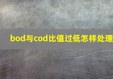 bod与cod比值过低怎样处理(