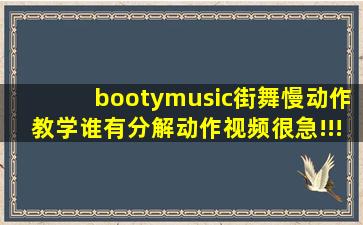 bootymusic街舞慢动作教学谁有分解动作视频(很急!!!!!!