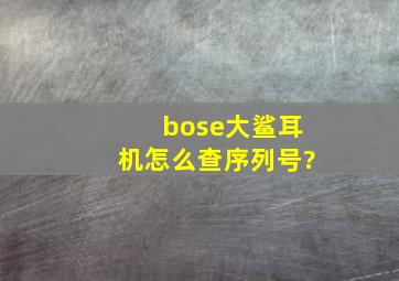 bose大鲨耳机怎么查序列号?