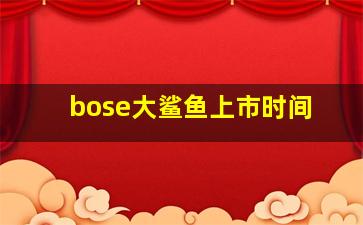 bose大鲨鱼上市时间