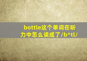 bottle这个单词在听力中怎么读成了/b^tl/