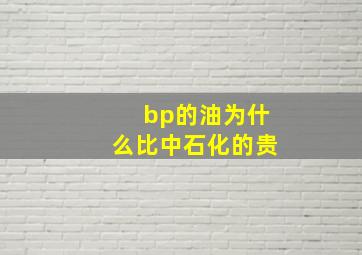 bp的油为什么比中石化的贵