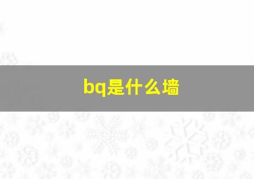 bq是什么墙