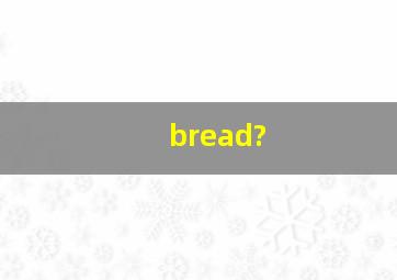 bread?