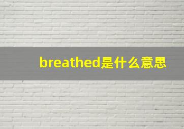 breathed是什么意思