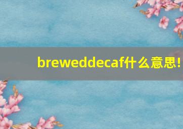 breweddecaf什么意思!