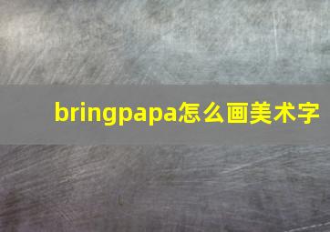 bringpapa怎么画美术字