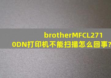 brotherMFCL2710DN打印机不能扫描怎么回事?