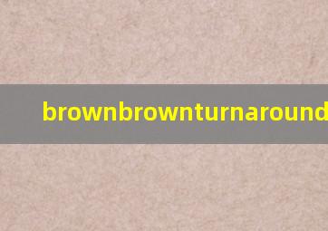 brown,brown,turn,around,怎么读?