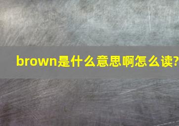 brown是什么意思啊,怎么读?