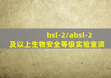 bsl-2/absl-2及以上生物安全等级实验室须