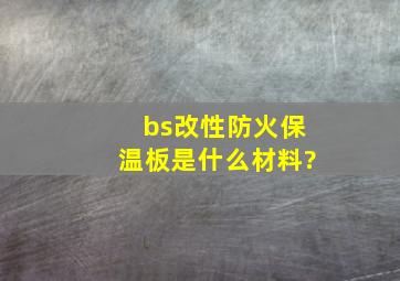 bs改性防火保温板是什么材料?