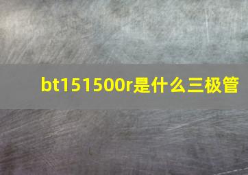 bt151500r是什么三极管