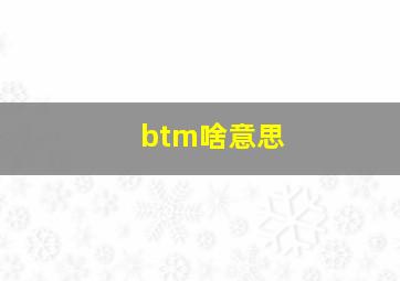 btm啥意思(